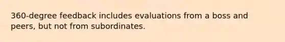 360-degree feedback includes evaluations from a boss and peers, but not from subordinates.