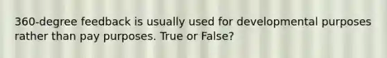 360-degree feedback is usually used for developmental purposes rather than pay purposes. True or False?