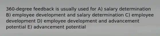 360-degree feedback is usually used for A) salary determination B) employee development and salary determination C) employee development D) employee development and advancement potential E) advancement potential