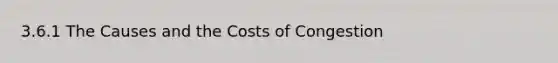 3.6.1 The Causes and the Costs of Congestion