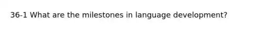 36-1 What are the milestones in language development?