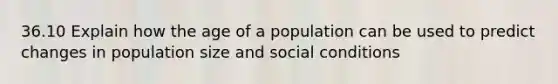 36.10 Explain how the age of a population can be used to predict changes in population size and social conditions