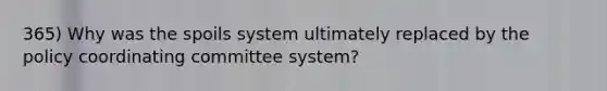 365) Why was the spoils system ultimately replaced by the policy coordinating committee system?