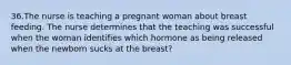 36.The nurse is teaching a pregnant woman about breast feeding. The nurse determines that the teaching was successful when the woman identifies which hormone as being released when the newborn sucks at the breast?