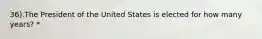 36).The President of the United States is elected for how many years? *