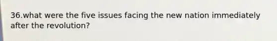 36.what were the five issues facing the new nation immediately after the revolution?