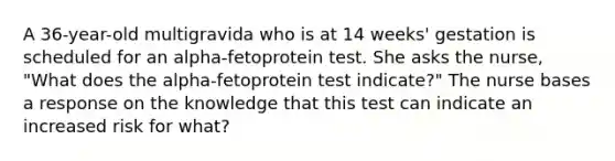 A 36-year-old multigravida who is at 14 weeks' gestation is scheduled for an alpha-fetoprotein test. She asks the nurse, "What does the alpha-fetoprotein test indicate?" The nurse bases a response on the knowledge that this test can indicate an increased risk for what?