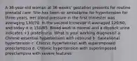 A 36-year-old woman at 36 weeks' gestation presents for routine prenatal care. She has been on amlodipine for hypertension for three years. Her blood pressure in the first trimester was averaging 130/70, in the second trimester it averaged 120/60, and today it is 150/85. Blood work is normal and a dipstick urine indicates +1 proteinuria. What is your working diagnosis? a. Chronic essential hypertension with rebound b. Gestational hypertension c. Chronic hypertension with superimposed preeclampsia d. Chronic hypertension with superimposed preeclampsia with severe features