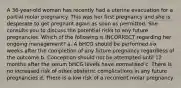 A 36-year-old woman has recently had a uterine evacuation for a partial molar pregnancy. This was her first pregnancy and she is desperate to get pregnant again as soon as permitted. She consults you to discuss the potential risks to any future pregnancies. Which of the following is INCORRECT regarding her ongoing management? a. A bHCG should be performed six weeks after the completion of any future pregnancy regardless of the outcome b. Conception should not be attempted until 12 months after the serum bHCG levels have normalised c. There is no increased risk of other obstetric complications in any future pregnancies d. There is a low risk of a recurrent molar pregnancy