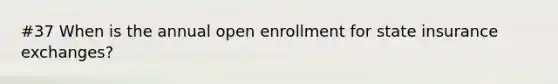 #37 When is the annual open enrollment for state insurance exchanges?