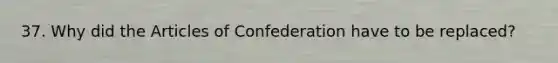 37. Why did the Articles of Confederation have to be replaced?