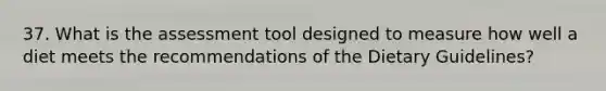 37. What is the assessment tool designed to measure how well a diet meets the recommendations of the Dietary Guidelines?