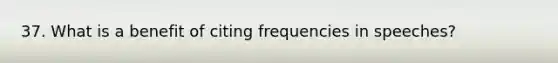 37. What is a benefit of citing frequencies in speeches?