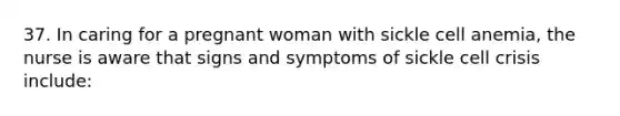 37. In caring for a pregnant woman with sickle cell anemia, the nurse is aware that signs and symptoms of sickle cell crisis include: