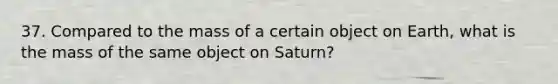 37. Compared to the mass of a certain object on Earth, what is the mass of the same object on Saturn?