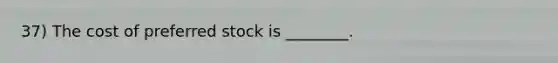 37) The cost of preferred stock is ________.