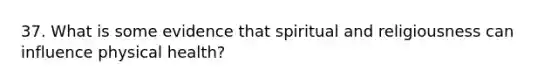 37. What is some evidence that spiritual and religiousness can influence physical health?