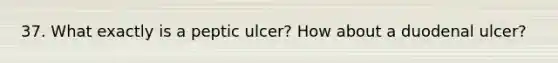 37. What exactly is a peptic ulcer? How about a duodenal ulcer?