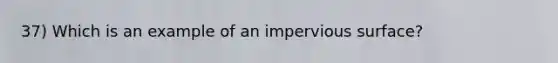 37) Which is an example of an impervious surface?