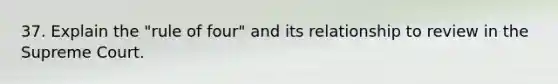 37. Explain the "rule of four" and its relationship to review in the Supreme Court.