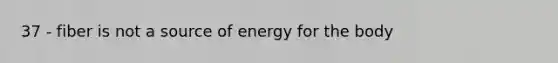 37 - fiber is not a source of energy for the body