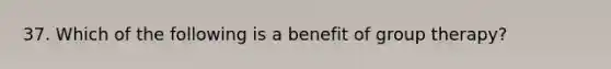 37. Which of the following is a benefit of group therapy?