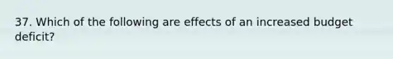 37. Which of the following are effects of an increased budget deficit?