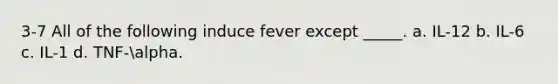 3-7 All of the following induce fever except _____. a. IL-12 b. IL-6 c. IL-1 d. TNF-alpha.