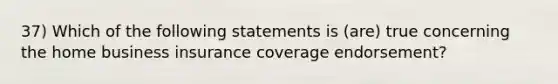 37) Which of the following statements is (are) true concerning the home business insurance coverage endorsement?