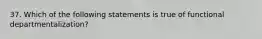 37. ​Which of the following statements is true of functional departmentalization?