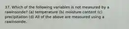 37. Which of the following variables is not measured by a rawinsonde? (a) temperature (b) moisture content (c) precipitation (d) All of the above are measured using a rawinsonde.