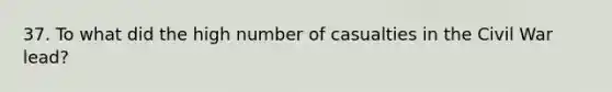 37. To what did the high number of casualties in the Civil War lead?