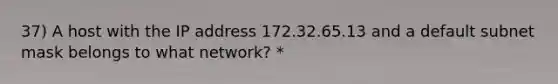 37) A host with the IP address 172.32.65.13 and a default subnet mask belongs to what network? *