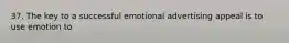 37. The key to a successful emotional advertising appeal is to use emotion to