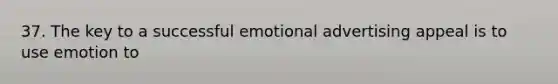 37. The key to a successful emotional advertising appeal is to use emotion to