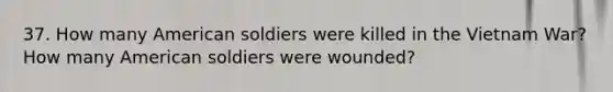 37. How many American soldiers were killed in the Vietnam War? How many American soldiers were wounded?