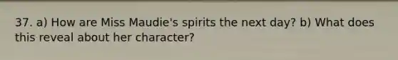 37. a) How are Miss Maudie's spirits the next day? b) What does this reveal about her character?