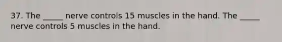 37. The _____ nerve controls 15 muscles in the hand. The _____ nerve controls 5 muscles in the hand.