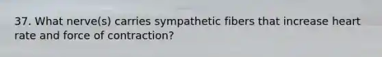 37. What nerve(s) carries sympathetic fibers that increase heart rate and force of contraction?