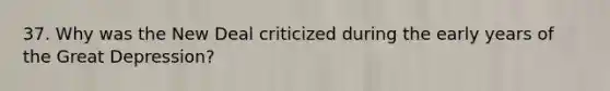 37. Why was the New Deal criticized during the early years of the Great Depression?