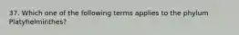 37. Which one of the following terms applies to the phylum Platyhelminthes?