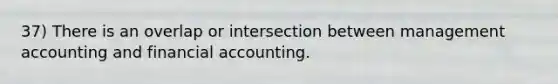 37) There is an overlap or intersection between management accounting and financial accounting.