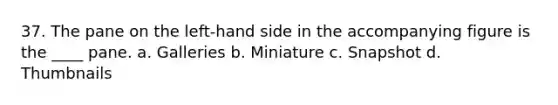 37. The pane on the left-hand side in the accompanying figure is the ____ pane. a. Galleries b. Miniature c. Snapshot d. Thumbnails