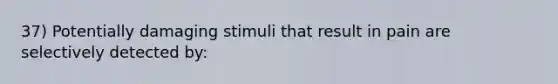 37) Potentially damaging stimuli that result in pain are selectively detected by: