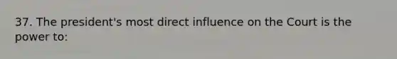 37. The president's most direct influence on the Court is the power to: