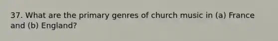 37. What are the primary genres of church music in (a) France and (b) England?