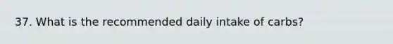 37. What is the recommended daily intake of carbs?