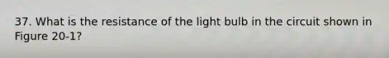 37. What is the resistance of the light bulb in the circuit shown in Figure 20-1?