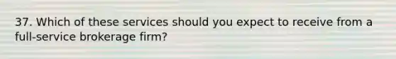 37. Which of these services should you expect to receive from a full-service brokerage firm?