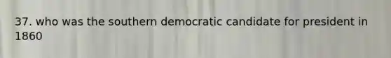 37. who was the southern democratic candidate for president in 1860